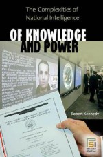 Of Knowledge and Power: The Complexities of National Intelligence - Robert F. Kennedy