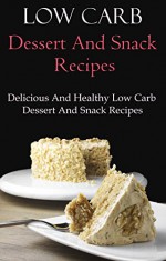 Low Carb Dessert And Snack Recipes: Delicious Low Carb Dessert And Snack Recipes (Low Carb Cookbook) - Terry Adams