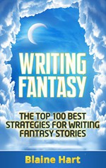 Writing Fantasy: The Top 100 Best Strategies For Writing Fantasy Stories (Fantasy Writing, Writing Fantasy, Writing Fantasy Novels, Writing Fantasy Short Stories, Writing Fantasy Fiction) - Blaine Hart