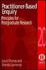 Practitioner-Based Enquiry: Principles and Practices for Post Graduate Research - Louis Murray