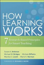 How Learning Works: Seven Research-Based Principles for Smart Teaching - Susan A. Ambrose, Marsha C. Lovett, Michael W. Bridges, Michele DiPietro, Marie K. Norman, Richard E. Mayer