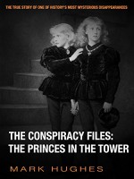 The Conspiracy Files: The Princes in the Tower - Mark Hughes