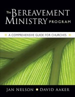 The Bereavement Ministry Program: A Comprehensive Guide for Churches - Jan Nelson, David A. Aaker