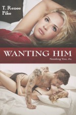 Wanting Him (Needing You #2) - T. Renee Fike, Kari Ayasha