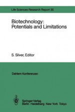 Biotechnology: Potentials and Limitations: Report of the Dahlem Workshop on Biotechnology: Potentials and Limitations Berlin 1985, March 24 29 - S. Silver