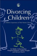 Divorcing Children: Children's Experience of Their Parents' Divorce - Ian Butler, Gillian Douglas, Lesley Scanlan