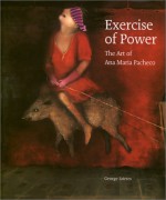 Exercise of Power: The Art of Ana Maria Pacheco - George Szirtes, Ana Maria Pacheco