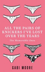 All The Pairs Of Knickers I've Lost Over The Years - The Memorable Ones: Lesbian Romance, Bisexual Romance, Lesbian Fiction, Interracial Romance, Womens Fiction, New Adult, Contemporary, Humor - Gabi Moore