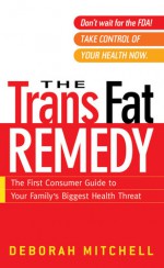 The Trans Fat Remedy: The First Consumer Guide To Your Family's Biggest Health Threat - Deborah Mitchell