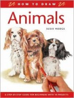 How to Draw Animals: A Step-By-Step Guide for Beginners with 10 Projects - Susie Hodge