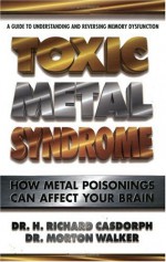 Toxic Metal Syndrome: How Metal Poisonings Can Affect Your Brain - H. Richard Casdorph, Morton Walker