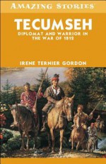 Tecumseh: Diplomat and Warrior in the War of 1812 - Irene Gordon