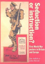 Seduction or Instruction?: First World War Posters in Britain and Europe - James Aulich, John Hewitt