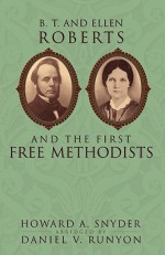 B. T. and Ellen Roberts and the First Free Methodists - Howard A. Snyder, Daniel V Runyon