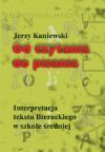 Od czytania do pisania : interpretacja tekstu literackiego w szkole średniej - Jerzy Kaniewski