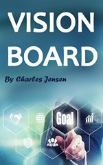 Vision Board: How to Create a Powerful Vision Board (Vision Boards, Vision Board Kit, Life Vision, Vision for Life, Vision Board Secret, Law of Attraction, Vision Board Law of Attraction) - Charles Jensen