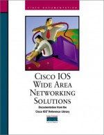 Cisco IOS Wide Area Networking Soulutions: Documentation Fron the Cisco IOS Reference Library - Cisco Systems Inc