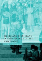 Music and Musicians in Renaissance Cities and Towns - Fiona Kisby