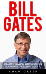 Bill Gates: Greatest Life Lessons, Observations and Motivational Quotes from Bill Gates (Bill Gates Biography, Personal Development, Business Books) - Adam Green