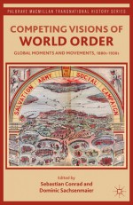 Competing Visions of World Order: Global Moments and Movements, 1880s-1930s - Sebastian Conrad, Dominic Sachsenmaier