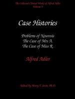 The Collected Clinical Works of Alfred Adler, Vol 9-Case Histories: Problems of Neurosis, The Case of Mrs A, The Case of Miss R - Alfred Adler