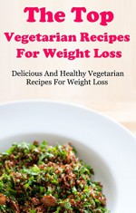 The Top Vegetarian Diet Recipes For Weight Loss: The Top 50 Healthy Vegetarian Recipes For Weight Loss - Terry Smith