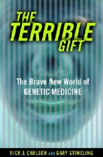 The Terrible Gift: The Brave New World Of Genetic Medicine - Rick J. Carlson