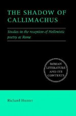 The Shadow of Callimachus: Studies in the Reception of Hellenistic Poetry at Rome - Richard L. Hunter