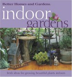 Indoor Gardens: Fresh Ideas for Growing Beautiful Plants Indoors - Eleanore Lewis