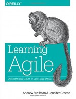 Learning Agile: Understanding Scrum, XP, Lean, and Kanban - Andrew Stellman, Jennifer Greene