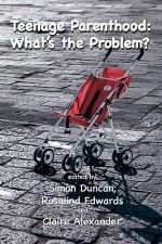 Teenage Parenthood: What's the Problem? - Simon Duncan, Rosalind Edwards, Claire Alexander