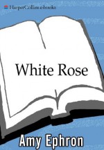 White Rose: A Novel - Amy Ephron