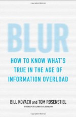 Blur: How to Know What's True in the Age of Information Overload - Bill Kovach, Tom Rosenstiel