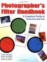 Photographer's Filter Handbook: A Complete Guide to Selection and Use - Stan Sholik, Ron Eggers