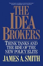 Idea Brokers: Think Tanks And The Rise Of The New Policy Elite - James A. Smith