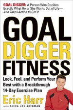 Goal Digger Fitness: Look, Feel, and Perform Your Best with a Breakthrough 14-Day Exercise Plan - Eric Harr, Alexa Joy Sherman