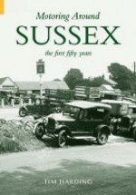 Motoring Around Sussex The First Fifty Years - Tim Harding