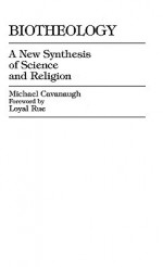 Biotheology: A New Synthesis of Science and Religion - Michael Cavanaugh, Loyal Rue