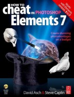 How to Cheat in Photoshop Elements 7: Creating Stunning Photomontage Images on a Budget [With CDROM] - David Asch, Steve Caplin