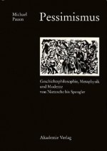 Pessimismus: Geschichtsphilosophie, Metaphysik Und Moderne Von Nietzsche Bis Spengler - Michael Pauen