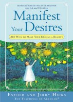 Manifest Your Desires: 365 Ways to Make Your Dreams a Reality - Esther Hicks, Jerry Hicks