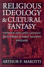 Religious Ideology and Cultural Fantasy: Catholic and Anti-Catholic Discourses in Early Modern England - Arthur F. Marotti