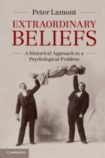 Extraordinary Beliefs: A Historical Approach to a Psychological Problem - Peter Lamont