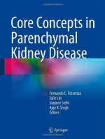 Core Concepts in Parenchymal Kidney Disease - Fernando C. Fervenza, Julie Lin, Sanjeev Sethi, Ajay K. Singh