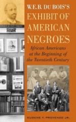 W. E. B. DuBois's Exhibit of American Negroes: African Americans at the Beginning of the Twentieth Century - Eugene F. Provenzo Jr.