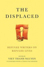 The Displaced: Refugee Writers on Refugee Lives - Aleksandar Hemon, Marina Lewycka, Ariel Dorfman, Viet Thanh Nguyen, Fatima Bhutto, David Bezmozgis, Porochista Khakpour, Vu Tran, Joseph Kertes, Kao Kalia Yang, Dina Nayeri, Maaza Mengiste, Reyna Grande, Novuyo Rosa Tshuma, Lev Golinkin, Joseph Azam, Thi Bui, Meron Hader