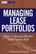 Managing Lease Portfolios : How to Increase Return and Control Risk - Townsend Walker