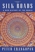 The Silk Roads: A New History of the World - Peter Frankopan