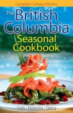 The British Columbia Seasonal Cookbook - Jennifer Ogle, James Darcy, Merle Prosofsky, Eric Pateman, Nanette Samol