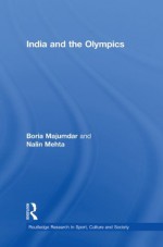 India and the Olympics (Routledge Research in Sport, Culture and Society) - Boria Majumdar, Nalin Mehta